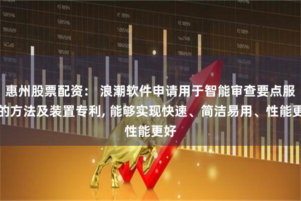 惠州股票配资： 浪潮软件申请用于智能审查要点服务的方法及装置专利, 能够实现快速、简洁易用、性能更好