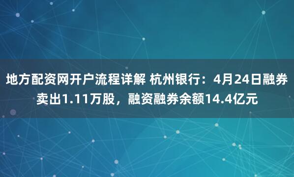 地方配资网开户流程详解 杭州银行：4月24日融券卖出1.11万股，融资融券余额14.4亿元