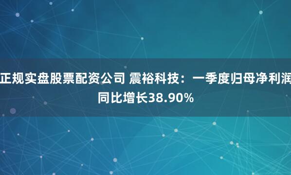 正规实盘股票配资公司 震裕科技：一季度归母净利润同比增长38.90%