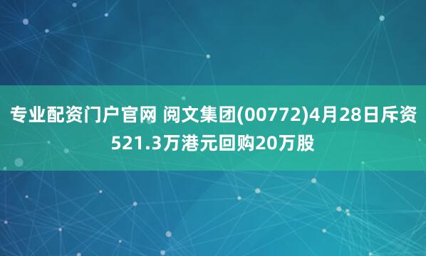 专业配资门户官网 阅文集团(00772)4月28日斥资521.3万港元回购20万股