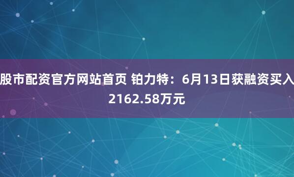 股市配资官方网站首页 铂力特：6月13日获融资买入2162.58万元